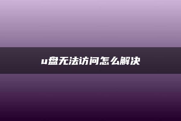 u盘无法访问怎么解决