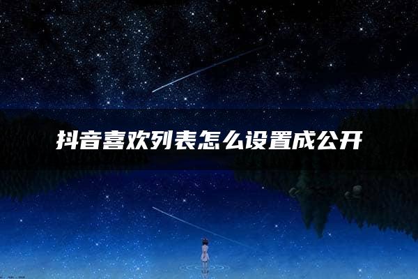 抖音喜欢列表怎么设置成公开