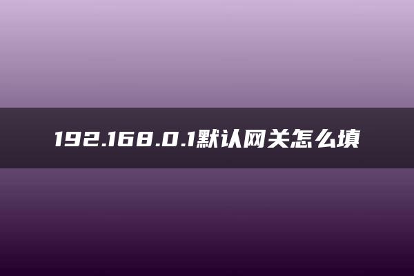 192.168.0.1默认网关怎么填