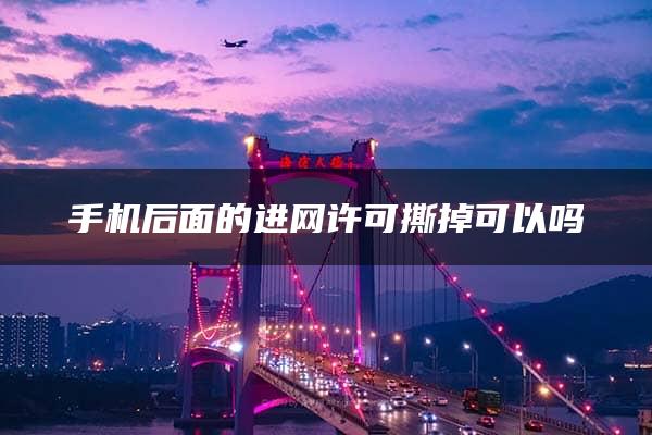 手机后面的进网许可撕掉可以吗