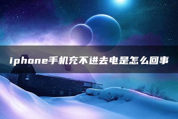 iphone手机充不进去电是怎么回事