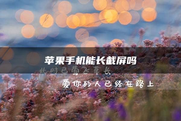 苹果手机能长截屏吗