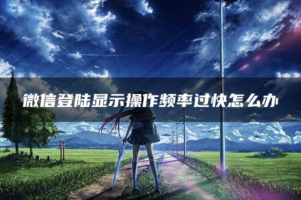 微信登陆显示操作频率过快怎么办