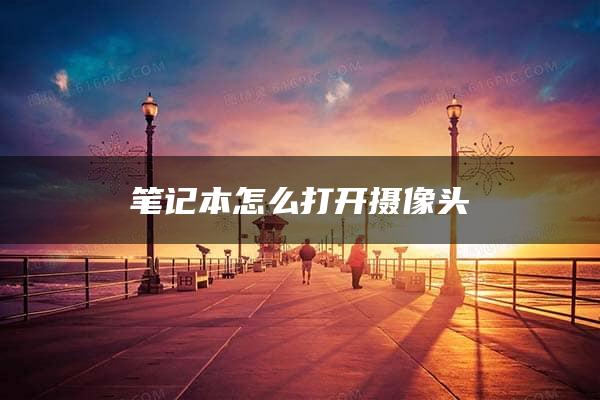 笔记本怎么打开摄像头