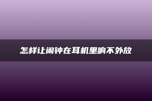 怎样让闹钟在耳机里响不外放