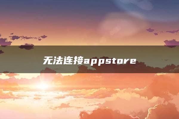 无法连接appstore