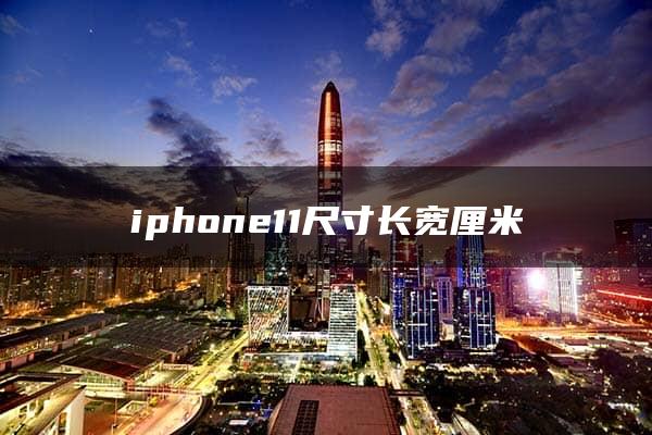 iphone11尺寸长宽厘米