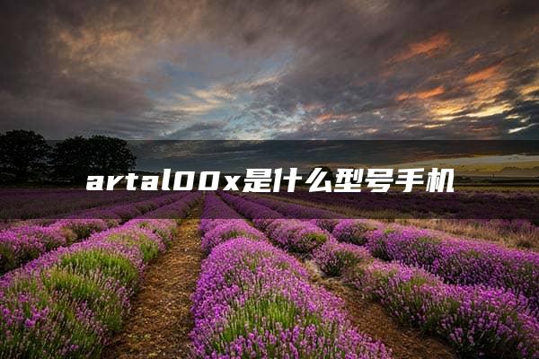 artal00x是什么型号手机