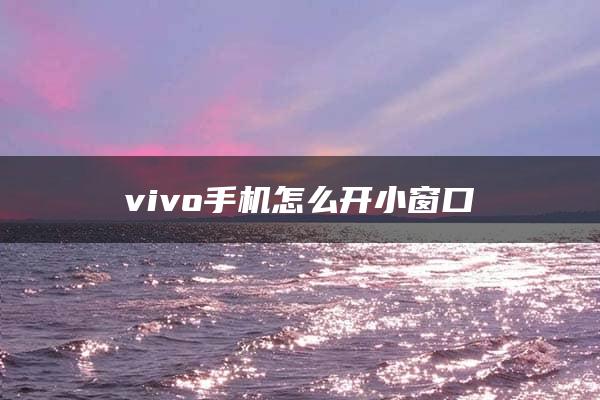 vivo手机怎么开小窗口