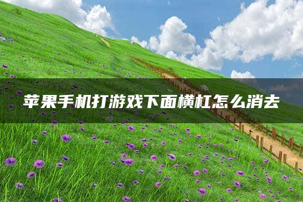 苹果手机打游戏下面横杠怎么消去