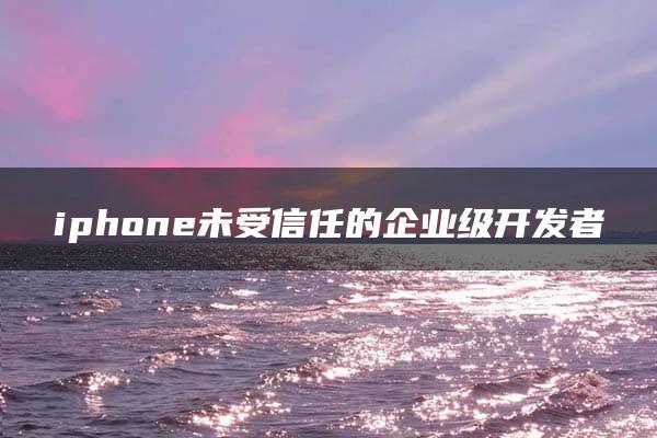 iphone未受信任的企业级开发者