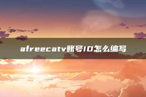 afreecatv账号ID怎么编写