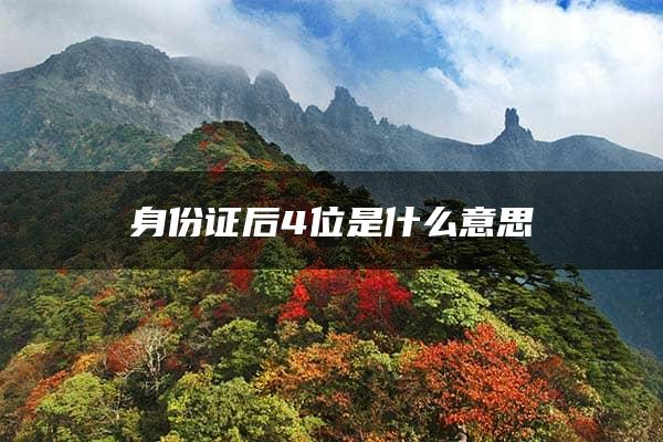 身份证后4位是什么意思