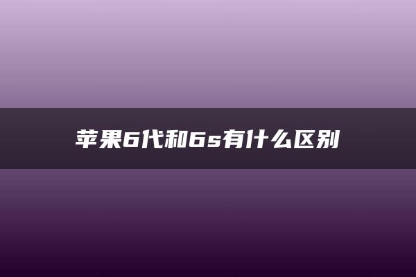 苹果6代和6s有什么区别