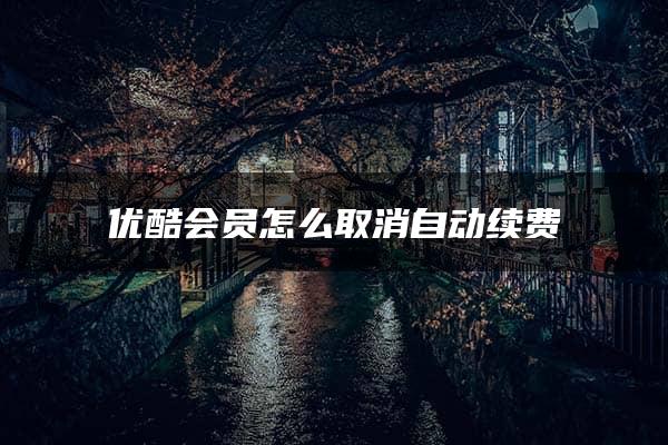 优酷会员怎么取消自动续费