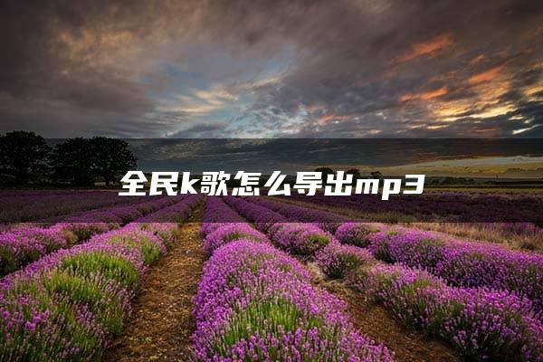 全民k歌怎么导出mp3