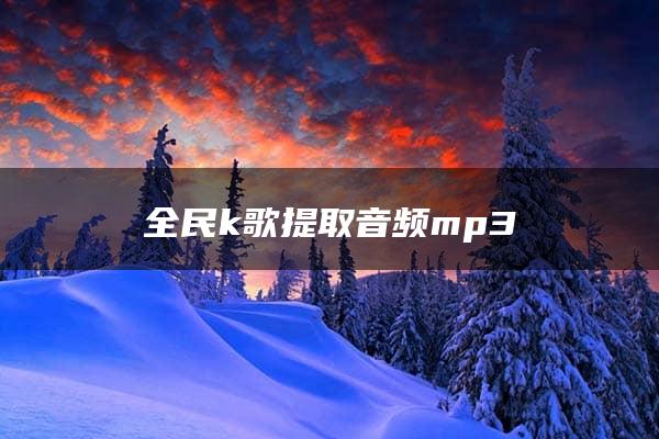 全民k歌提取音频mp3