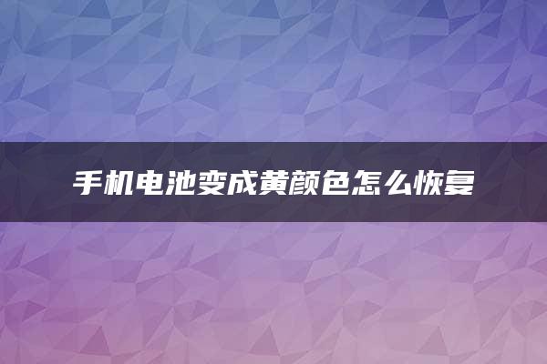 手机电池变成黄颜色怎么恢复