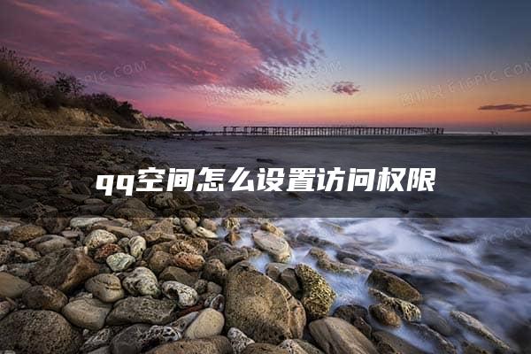 qq空间怎么设置访问权限