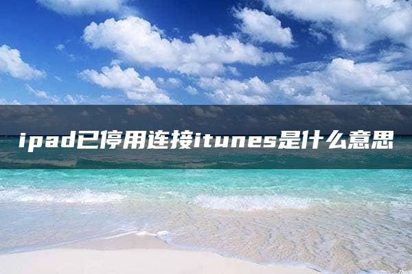 ipad已停用连接itunes是什么意思