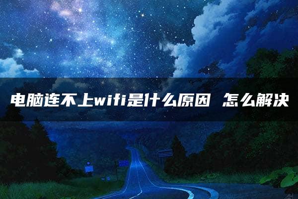 电脑连不上wifi是什么原因 怎么解决