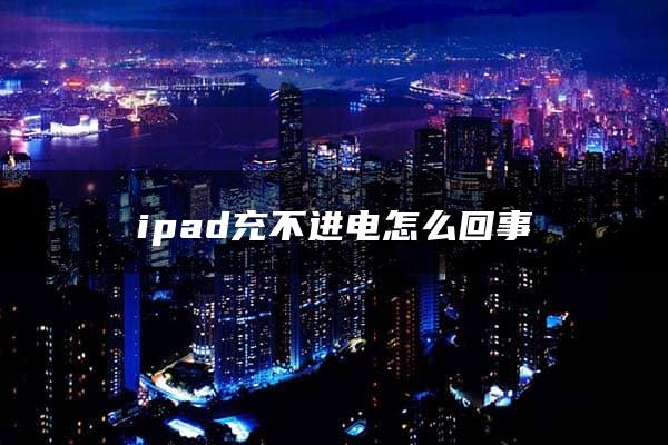 ipad充不进电怎么回事