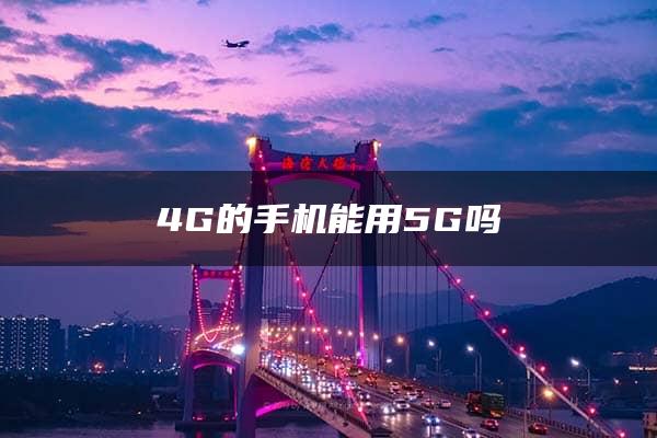 4G的手机能用5G吗