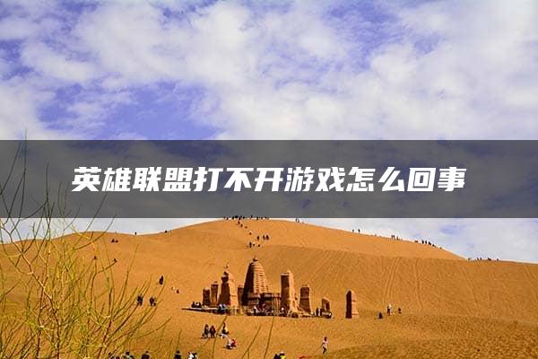 英雄联盟打不开游戏怎么回事