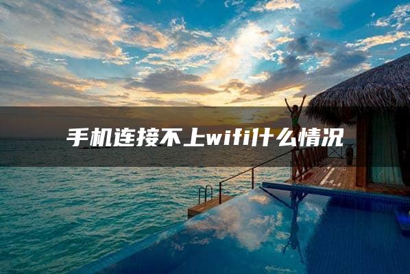 手机连接不上wifi什么情况