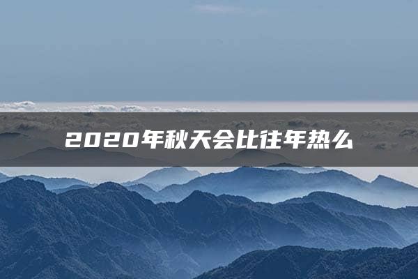 2020年秋天会比往年热么