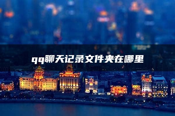 qq聊天记录文件夹在哪里