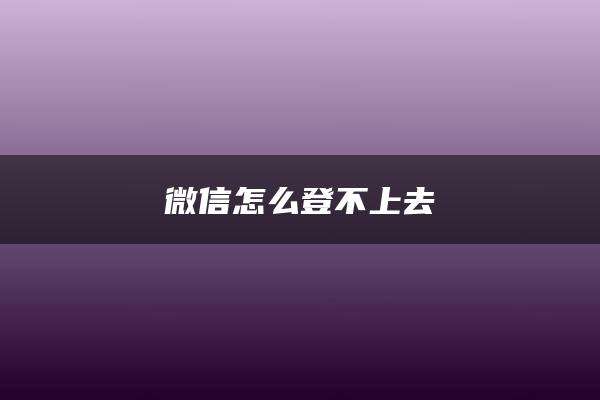 微信怎么登不上去