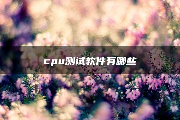 cpu测试软件有哪些