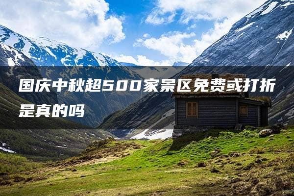 国庆中秋超500家景区免费或打折是真的吗