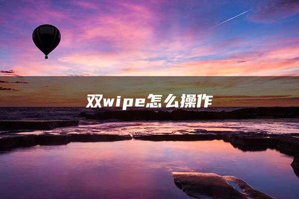 双wipe怎么操作