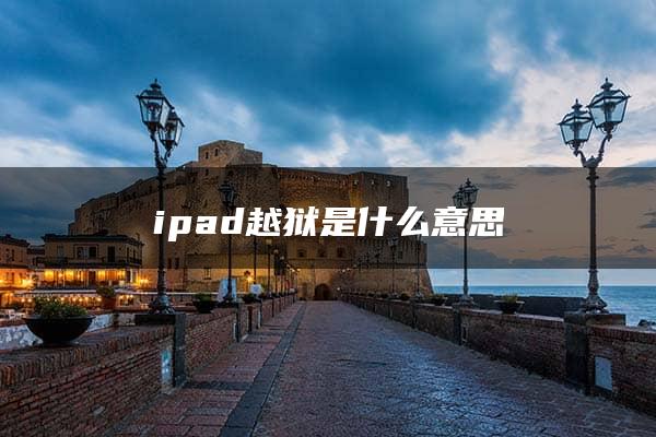 ipad越狱是什么意思