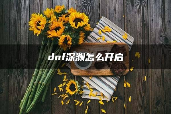 dnf深渊怎么开启