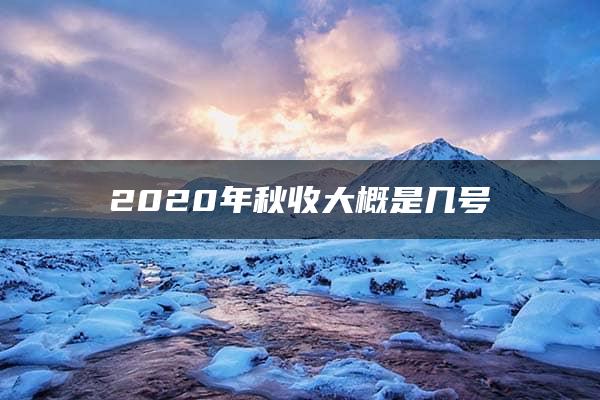 2020年秋收大概是几号