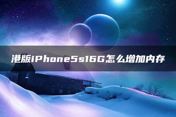 港版iPhone5s16G怎么增加内存