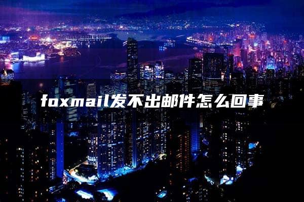 foxmail发不出邮件怎么回事