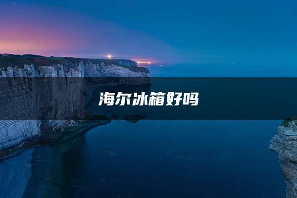 海尔冰箱好吗