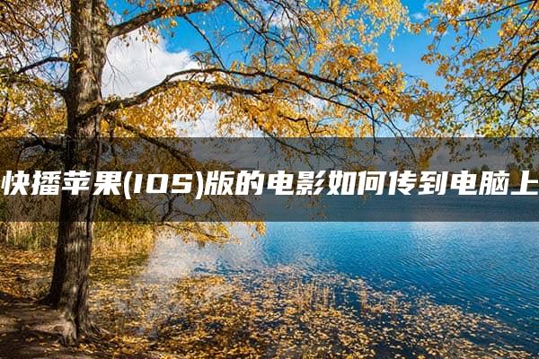 快播苹果(IOS)版的电影如何传到电脑上