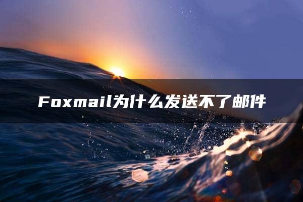 Foxmail为什么发送不了邮件