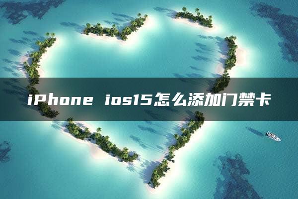 iPhone ios15怎么添加门禁卡