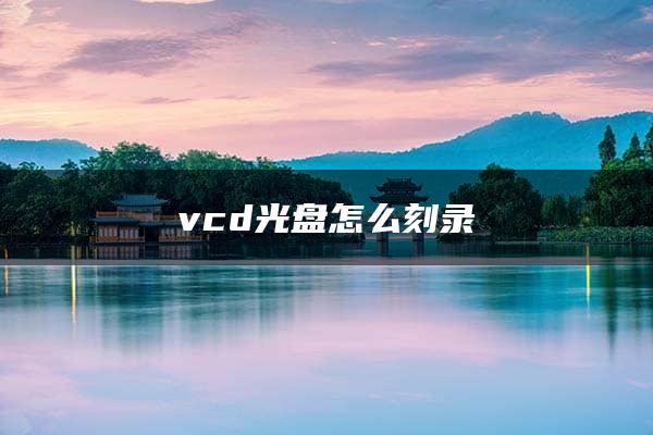 vcd光盘怎么刻录