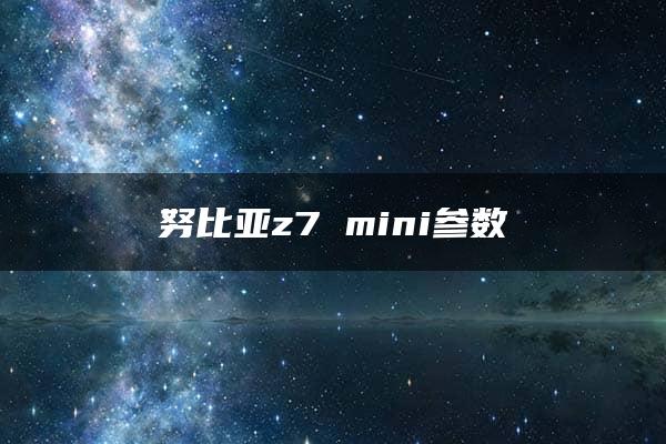 努比亚z7 mini参数