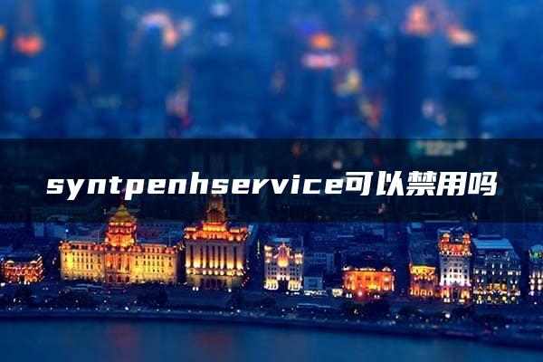 syntpenhservice可以禁用吗