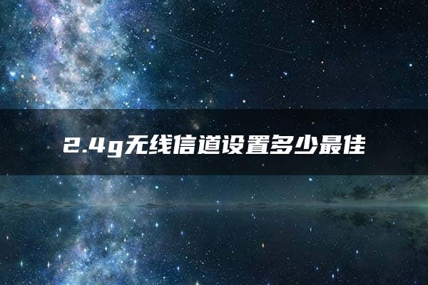 2.4g无线信道设置多少最佳