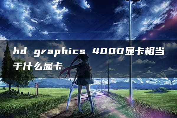 hd graphics 4000显卡相当于什么显卡