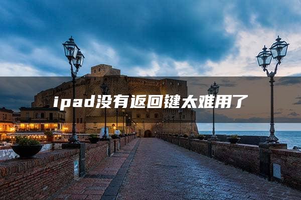 ipad没有返回键太难用了